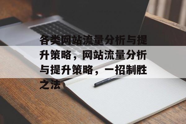 各类网站流量分析与提升策略,网站流量分析与提升策略,一招制胜之法 各类网站流量分析与提升策略,网站流量分析与提升策略,一招制胜之法