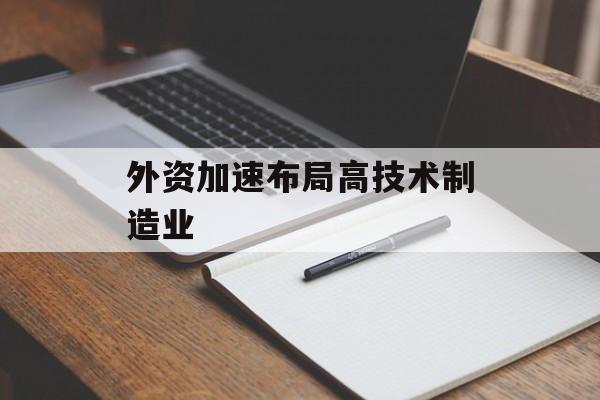外资加速布局高技术制造业 外资加速布局高技术制造业