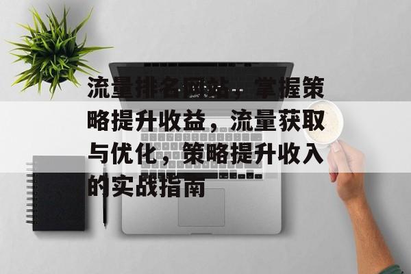 流量排名网站,掌握策略提升收益,流量获取与优化,策略提升收入的实战指南 流量排名网站,掌握策略提升收益,流量获取与优化,策略提升收入的实战指南