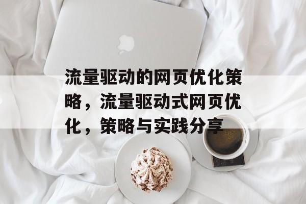 流量驱动的网页优化策略,流量驱动式网页优化,策略与实践分享 流量驱动的网页优化策略,流量驱动式网页优化,策略与实践分享
