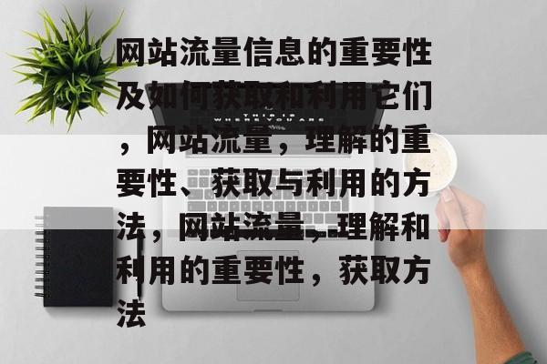 网站流量信息的重要性及如何获取和利用它们,网站流量,理解的重要性、获取与利用的方法,网站流量,理解和利用的重要性,获取方法 网站流量信息的重要性及如何获取和利用它们,网站流量,理解的重要性、获取与利用的方法,网站流量,理解和利用的重要性,获取方法