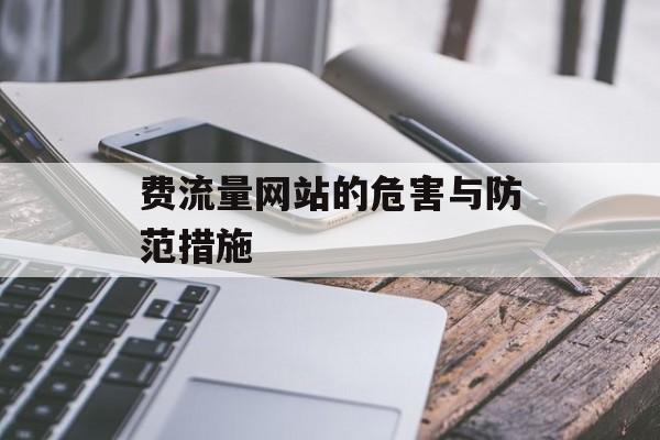 费流量网站的危害与防范措施 费流量网站的危害与防范措施