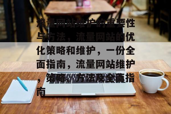 流量网站维护的重要性与方法，流量网站的优化策略和维护，一份全面指南，流量网站维护，策略、方法及全面指南