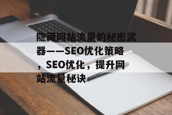 隐藏网站流量的秘密武器——SEO优化策略，SEO优化，提升网站流量秘诀