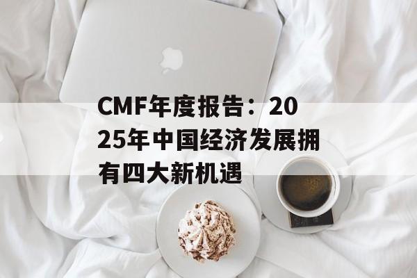 CMF年度报告：2025年中国经济发展拥有四大新机遇