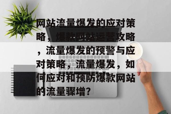 网站流量爆发的应对策略，爆款网站运营攻略，流量爆发的预警与应对策略，流量爆发，如何应对和预防爆款网站的流量骤增？
