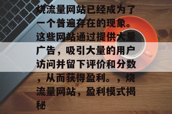 烧流量网站已经成为了一个普遍存在的现象。这些网站通过提供大量广告，吸引大量的用户访问并留下评价和分数，从而获得盈利。，烧流量网站，盈利模式揭秘