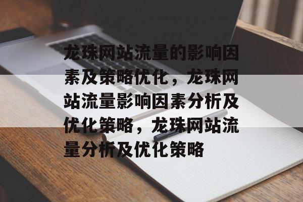 龙珠网站流量的影响因素及策略优化,龙珠网站流量影响因素分析及优化策略,龙珠网站流量分析及优化策略 龙珠网站流量的影响因素及策略优化,龙珠网站流量影响因素分析及优化策略,龙珠网站流量分析及优化策略