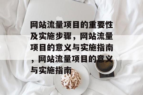 网站流量项目的重要性及实施步骤,网站流量项目的意义与实施指南,网站流量项目的意义与实施指南 网站流量项目的重要性及实施步骤,网站流量项目的意义与实施指南,网站流量项目的意义与实施指南