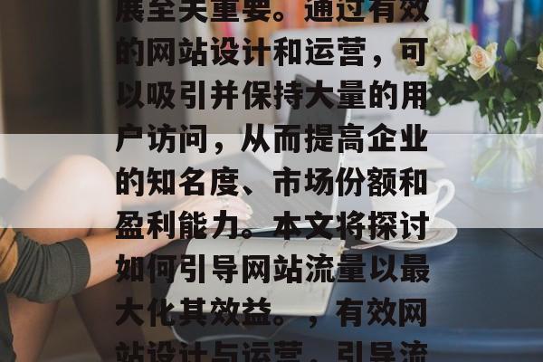 网站流量对于企业的发展至关重要。通过有效的网站设计和运营，可以吸引并保持大量的用户访问，从而提高企业的知名度、市场份额和盈利能力。本文将探讨如何引导网站流量以最大化其效益。，有效网站设计与运营，引导流量的策略分析
