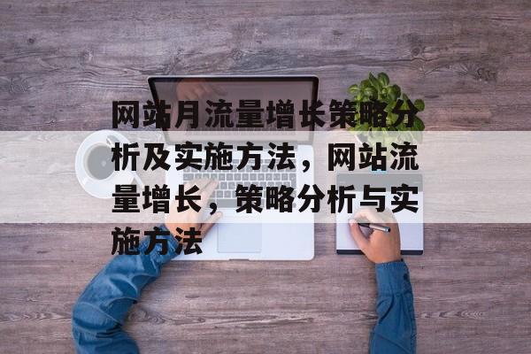 网站月流量增长策略分析及实施方法，网站流量增长，策略分析与实施方法