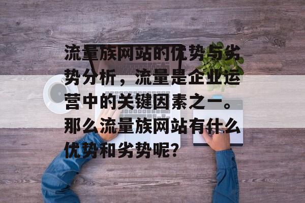 流量族网站的优势与劣势分析，流量是企业运营中的关键因素之一。那么流量族网站有什么优势和劣势呢？