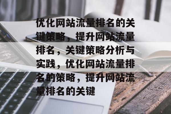 优化网站流量排名的关键策略,提升网站流量排名,关键策略分析与实践,优化网站流量排名的策略,提升网站流量排名的关键 优化网站流量排名的关键策略,提升网站流量排名,关键策略分析与实践,优化网站流量排名的策略,提升网站流量排名的关键
