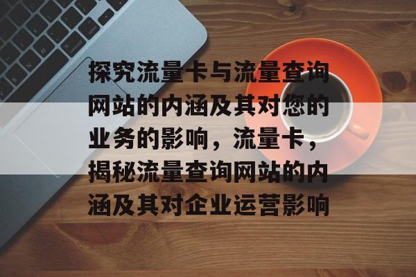 探究流量卡与流量查询网站的内涵及其对您的业务的影响,流量卡,揭秘流量查询网站的内涵及其对企业运营影响 探究流量卡与流量查询网站的内涵及其对您的业务的影响,流量卡,揭秘流量查询网站的内涵及其对企业运营影响