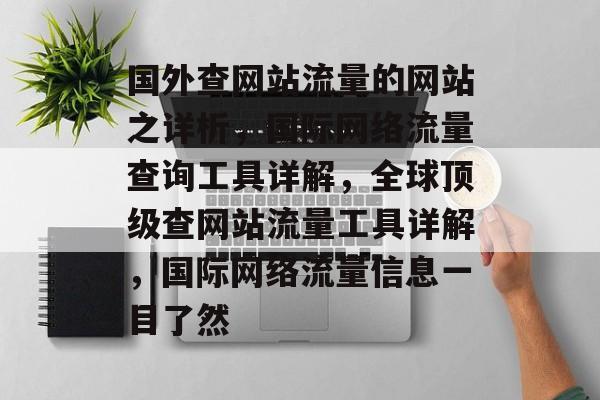 国外查网站流量的网站之详析,国际网络流量查询工具详解,全球顶级查网站流量工具详解,国际网络流量信息一目了然 国外查网站流量的网站之详析,国际网络流量查询工具详解,全球顶级查网站流量工具详解,国际网络流量信息一目了然