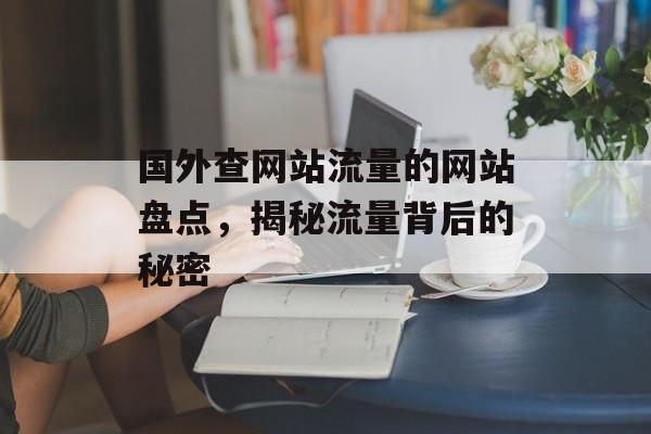 国外查网站流量的网站盘点,揭秘流量背后的秘密 国外查网站流量的网站盘点,揭秘流量背后的秘密