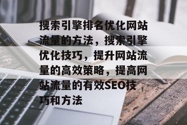 搜索引擎排名优化网站流量的方法，搜索引擎优化技巧，提升网站流量的高效策略，提高网站流量的有效SEO技巧和方法