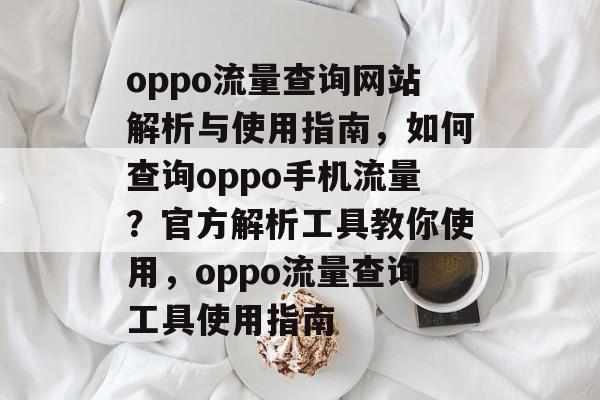 oppo流量查询网站解析与使用指南，如何查询oppo手机流量？官方解析工具教你使用，oppo流量查询工具使用指南
