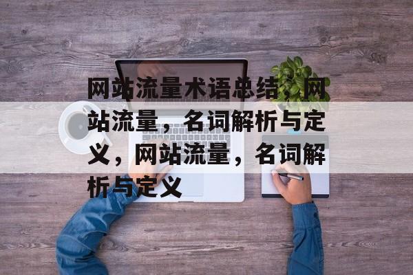 网站流量术语总结，网站流量，名词解析与定义，网站流量，名词解析与定义
