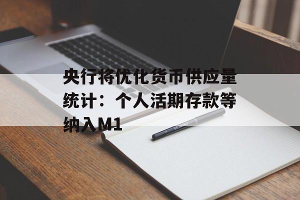 央行将优化货币供应量统计：个人活期存款等纳入M1