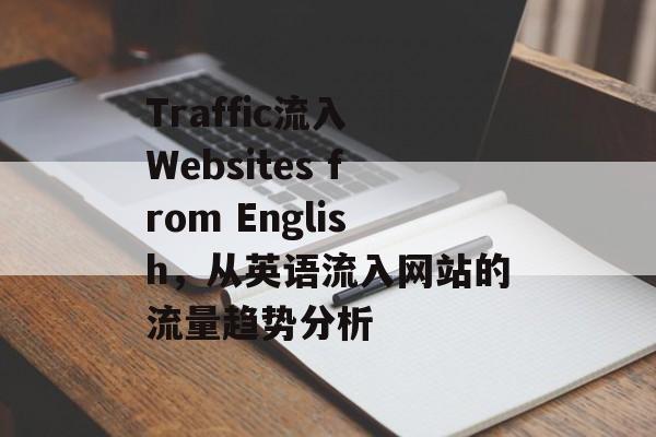Traffic流入 Websites from English,从英语流入网站的流量趋势分析 Traffic流入 Websites from English,从英语流入网站的流量趋势分析