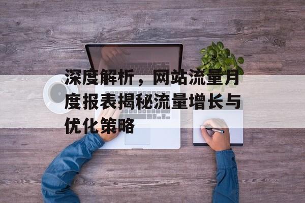 深度解析,网站流量月度报表揭秘流量增长与优化策略 深度解析,网站流量月度报表揭秘流量增长与优化策略