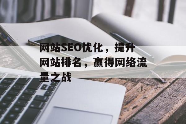 网站SEO优化,提升网站排名,赢得网络流量之战 网站SEO优化,提升网站排名,赢得网络流量之战