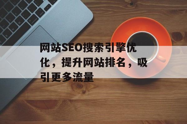 网站SEO搜索引擎优化,提升网站排名,吸引更多流量 网站SEO搜索引擎优化,提升网站排名,吸引更多流量