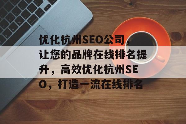优化杭州SEO公司，让您的品牌在线排名提升，高效优化杭州SEO，打造一流在线排名