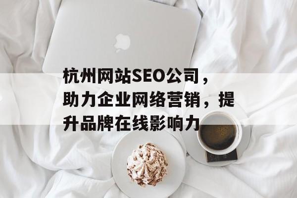 杭州网站SEO公司,助力企业网络营销,提升品牌在线影响力 杭州网站SEO公司,助力企业网络营销,提升品牌在线影响力