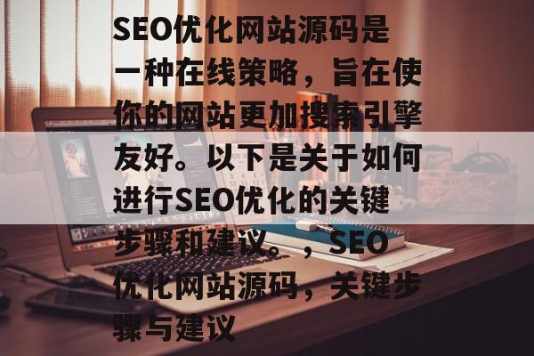 SEO优化网站源码是一种在线策略,旨在使你的网站更加搜索引擎友好。以下是关于如何进行SEO优化的关键步骤和建议。,SEO优化网站源码,关键步骤与建议 SEO优化网站源码是一种在线策略,旨在使你的网站更加搜索引擎友好。以下是关于如何进行SEO优化的关键步骤和建议。,SEO优化网站源码,关键步骤与建议