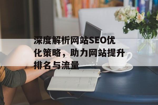 深度解析网站SEO优化策略，助力网站提升排名与流量