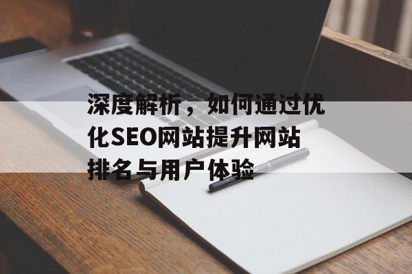 深度解析,如何通过优化SEO网站提升网站排名与用户体验 深度解析,如何通过优化SEO网站提升网站排名与用户体验