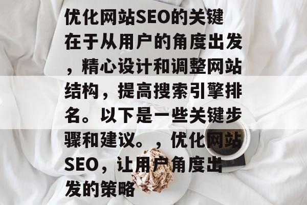 优化网站SEO的关键在于从用户的角度出发，精心设计和调整网站结构，提高搜索引擎排名。以下是一些关键步骤和建议。，优化网站SEO，让用户角度出发的策略