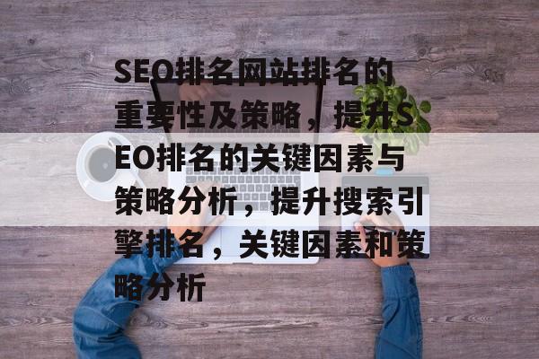 SEO排名网站排名的重要性及策略,提升SEO排名的关键因素与策略分析,提升搜索引擎排名,关键因素和策略分析 SEO排名网站排名的重要性及策略,提升SEO排名的关键因素与策略分析,提升搜索引擎排名,关键因素和策略分析