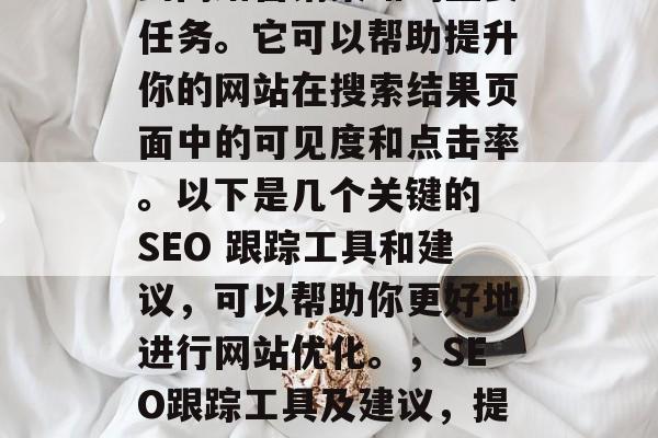 SEO（搜索引擎优化）网站排名是一项涉及到网络营销策略的重要任务。它可以帮助提升你的网站在搜索结果页面中的可见度和点击率。以下是几个关键的 SEO 跟踪工具和建议，可以帮助你更好地进行网站优化。，SEO跟踪工具及建议，提升网站可见度与点击率，SEO跟踪工具推荐及改善策略