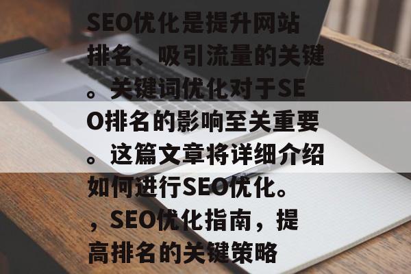 SEO优化是提升网站排名、吸引流量的关键。关键词优化对于SEO排名的影响至关重要。这篇文章将详细介绍如何进行SEO优化。，SEO优化指南，提高排名的关键策略