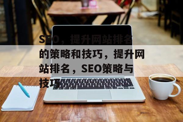 SEO,提升网站排名的策略和技巧,提升网站排名,SEO策略与技巧 SEO,提升网站排名的策略和技巧,提升网站排名,SEO策略与技巧