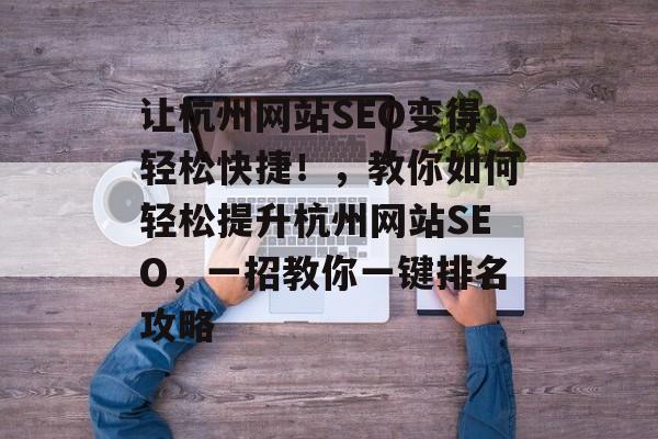 让杭州网站SEO变得轻松快捷!,教你如何轻松提升杭州网站SEO,一招教你一键排名攻略 让杭州网站SEO变得轻松快捷!,教你如何轻松提升杭州网站SEO,一招教你一键排名攻略