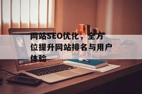 网站SEO优化,全方位提升网站排名与用户体验 网站SEO优化,全方位提升网站排名与用户体验