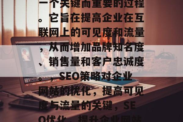 SEO（搜索引擎优化）对企业网站的优化是一个关键而重要的过程。它旨在提高企业在互联网上的可见度和流量，从而增加品牌知名度、销售量和客户忠诚度。，SEO策略对企业网站的优化，提高可见度与流量的关键，SEO优化，提升企业网站可见度与流量的关键策略