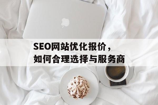 SEO网站优化报价，如何合理选择与服务商