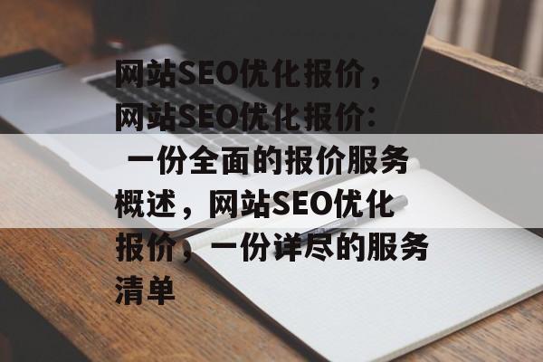 网站SEO优化报价,网站SEO优化报价: 一份全面的报价服务概述,网站SEO优化报价,一份详尽的服务清单 网站SEO优化报价,网站SEO优化报价: 一份全面的报价服务概述,网站SEO优化报价,一份详尽的服务清单