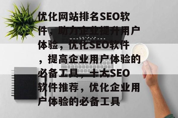 优化网站排名SEO软件,助力企业提升用户体验,优化SEO软件,提高企业用户体验的必备工具,十大SEO软件推荐,优化企业用户体验的必备工具 优化网站排名SEO软件,助力企业提升用户体验,优化SEO软件,提高企业用户体验的必备工具,十大SEO软件推荐,优化企业用户体验的必备工具