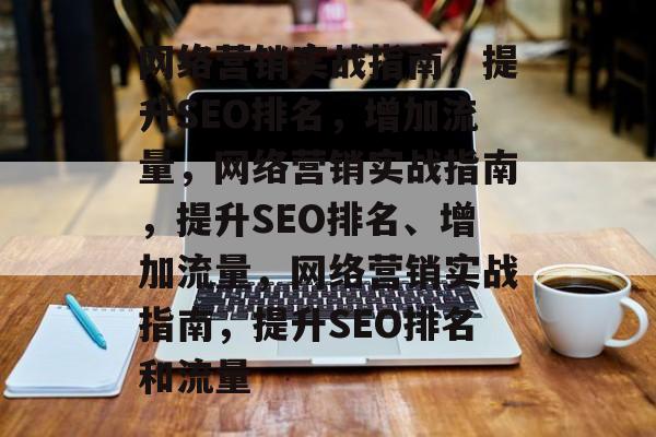 网络营销实战指南,提升SEO排名,增加流量,网络营销实战指南,提升SEO排名、增加流量,网络营销实战指南,提升SEO排名和流量 网络营销实战指南,提升SEO排名,增加流量,网络营销实战指南,提升SEO排名、增加流量,网络营销实战指南,提升SEO排名和流量