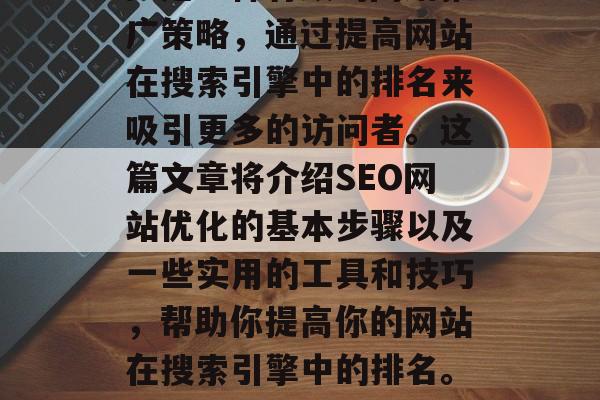 SEO(搜索引擎优化)是一种有效的网络推广策略,通过提高网站在搜索引擎中的排名来吸引更多的访问者。这篇文章将介绍SEO网站优化的基本步骤以及一些实用的工具和技巧,帮助你提高你的网站在搜索引擎中的排名。,SEO五步法,如何让网页排名更高 SEO(搜索引擎优化)是一种有效的网络推广策略,通过提高网站在搜索引擎中的排名来吸引更多的访问者。这篇文章将介绍SEO网站优化的基本步骤以及一些实用的工具和技巧,帮助你提高你的网站在搜索引擎中的排名。,SEO五步法,如何让网页排名更高