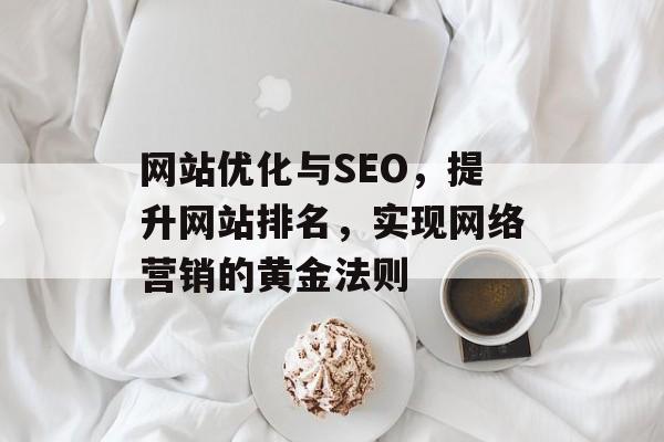 网站优化与SEO,提升网站排名,实现网络营销的黄金法则 网站优化与SEO,提升网站排名,实现网络营销的黄金法则