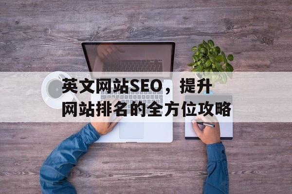 英文网站SEO,提升网站排名的全方位攻略 英文网站SEO,提升网站排名的全方位攻略
