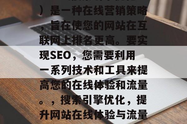 SEO(搜索引擎优化)是一种在线营销策略,旨在使您的网站在互联网上排名更高。要实现SEO,您需要利用一系列技术和工具来提高您的在线体验和流量。,搜索引擎优化,提升网站在线体验与流量的策略 SEO(搜索引擎优化)是一种在线营销策略,旨在使您的网站在互联网上排名更高。要实现SEO,您需要利用一系列技术和工具来提高您的在线体验和流量。,搜索引擎优化,提升网站在线体验与流量的策略