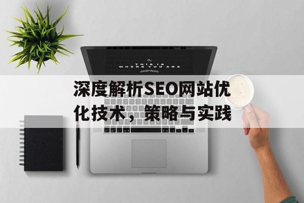 深度解析SEO网站优化技术,策略与实践 深度解析SEO网站优化技术,策略与实践